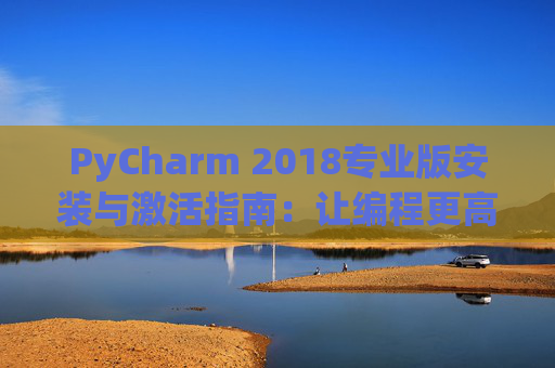 PyCharm 2018专业版安装与激活指南：让编程更高效